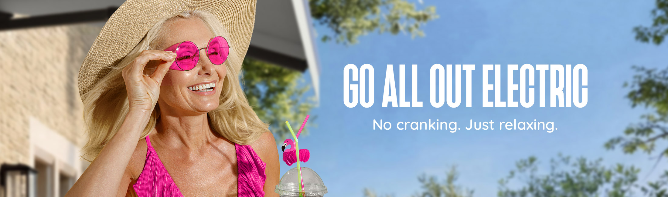 Go All Out Electric — No cranking. Just relaxing.